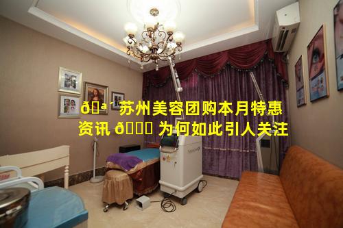 🪴 苏州美容团购本月特惠资讯 🐋 为何如此引人关注